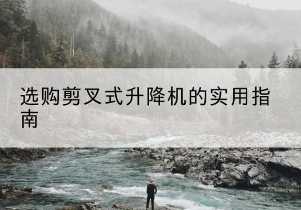 阳高剪叉式升降机怎么选-选购剪叉式升降机的实用指南
